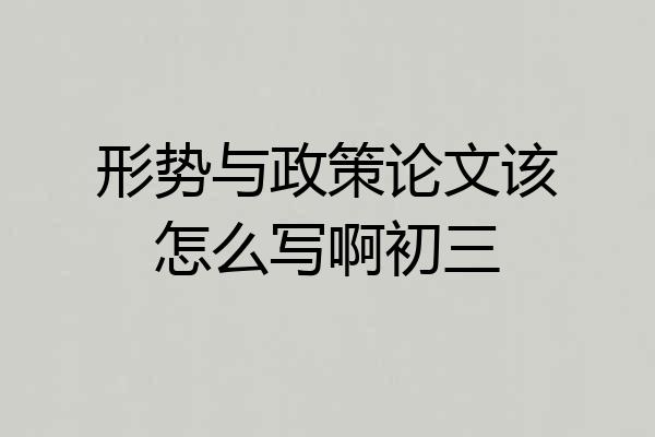 形势与政策论文该怎么写啊初三