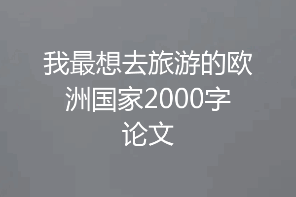 我最想去旅游的欧洲国家2000字论文
