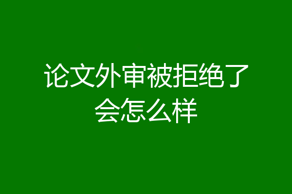 论文外审被拒绝了会怎么样