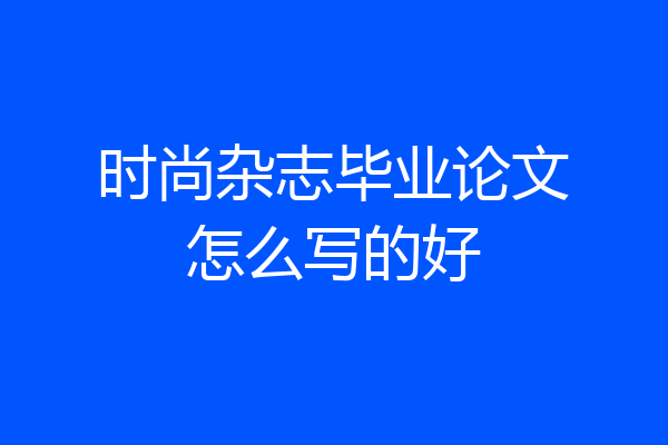 时尚杂志毕业论文怎么写的好