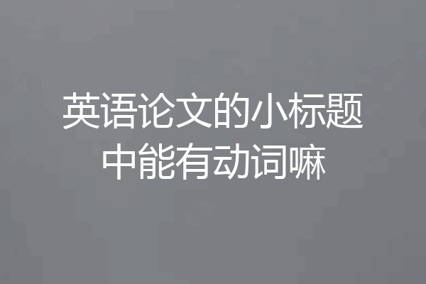 英语论文的小标题中能有动词嘛