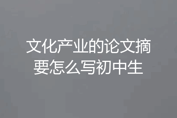 文化产业的论文摘要怎么写初中生