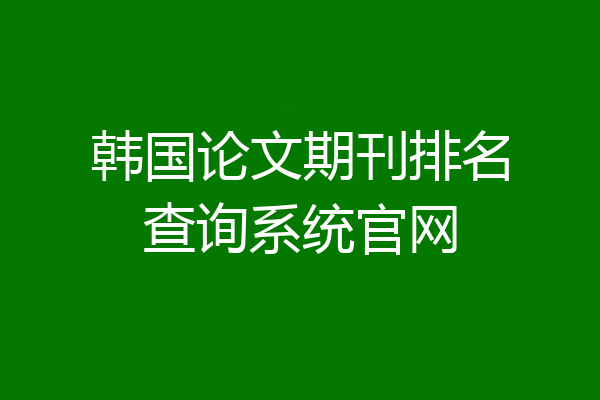 韩国论文期刊排名查询系统官网