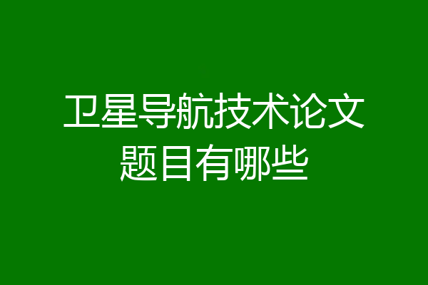 卫星导航技术论文题目有哪些