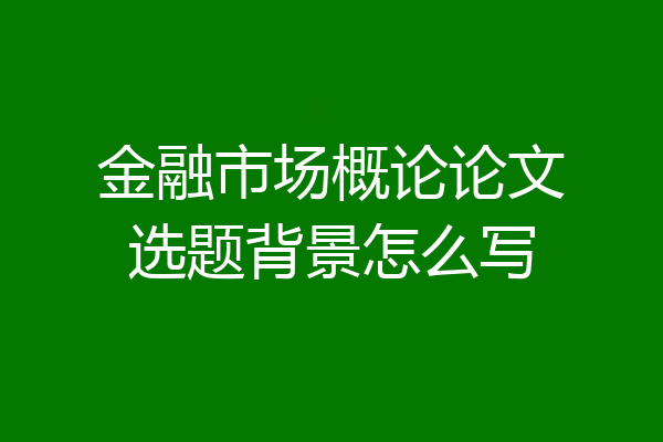 金融市场概论论文选题背景怎么写