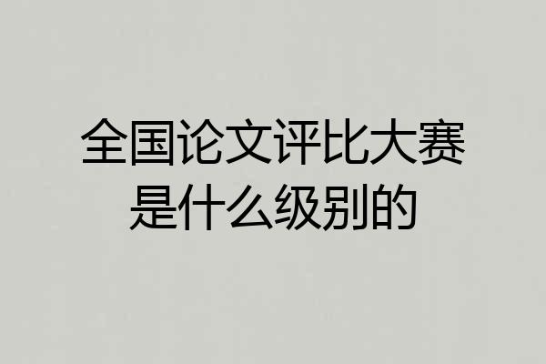 全国论文评比大赛是什么级别的