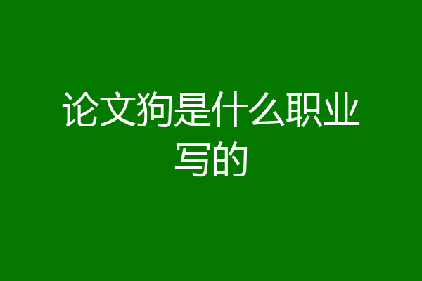 论文狗是什么职业写的