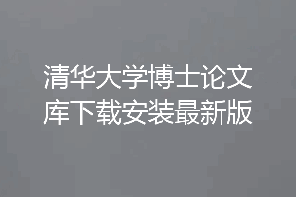 清华大学博士论文库下载安装最新版