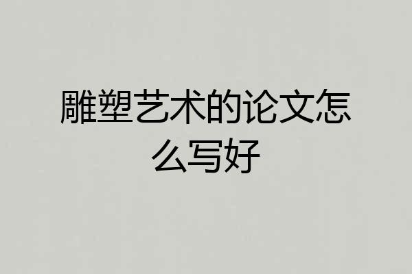 雕塑艺术的论文怎么写好