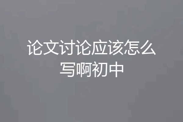 论文讨论应该怎么写啊初中