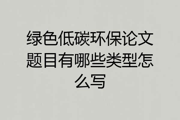 绿色低碳环保论文题目有哪些类型怎么写