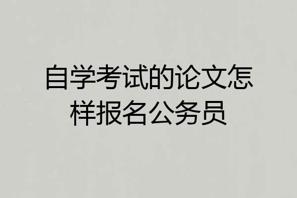 自学考试的论文怎样报名公务员