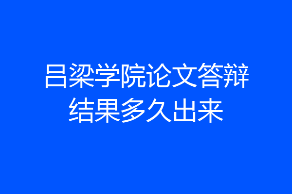 吕梁学院论文答辩结果多久出来