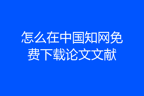 怎么在中国知网免费下载论文文献