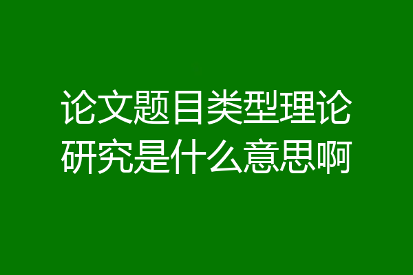 论文题目类型理论研究是什么意思啊