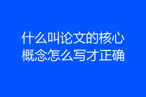 什么叫论文的核心概念怎么写才正确