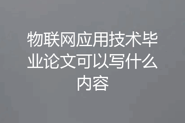 物联网应用技术毕业论文可以写什么内容
