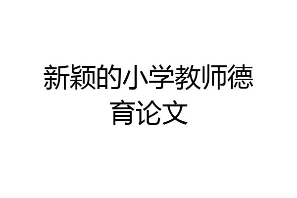 新颖的小学教师德育论文