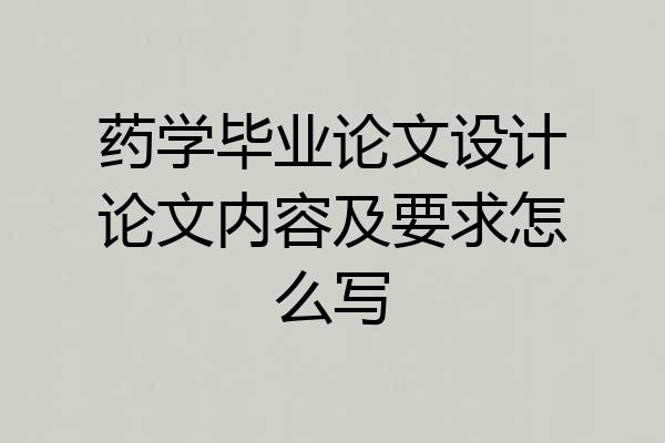 药学毕业论文设计论文内容及要求怎么写