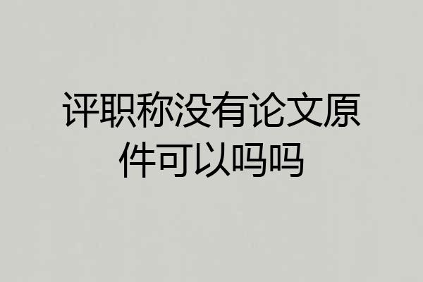 评职称没有论文原件可以吗吗