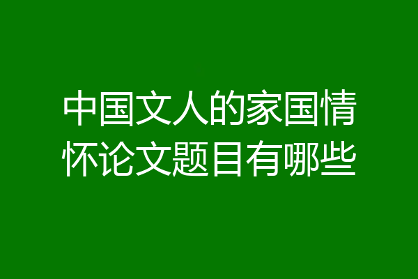 中国文人的家国情怀论文题目有哪些