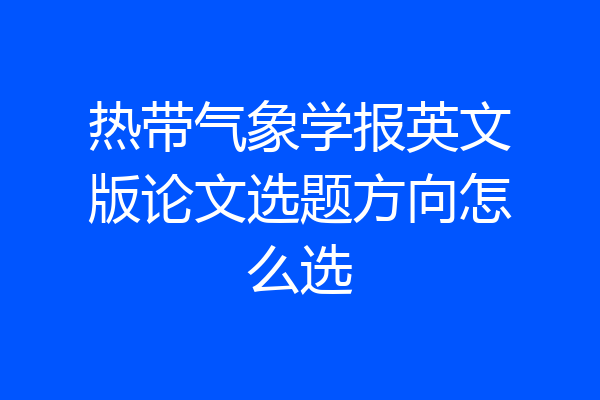热带气象学报英文版论文选题方向怎么选