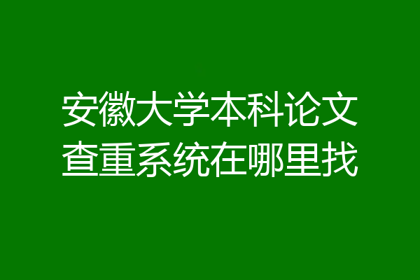 安徽大学本科论文查重系统在哪里找