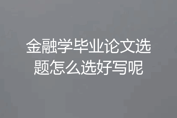 金融学毕业论文选题怎么选好写呢
