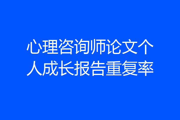 心理咨询师论文个人成长报告重复率