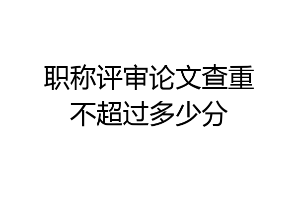 职称评审论文查重不超过多少分