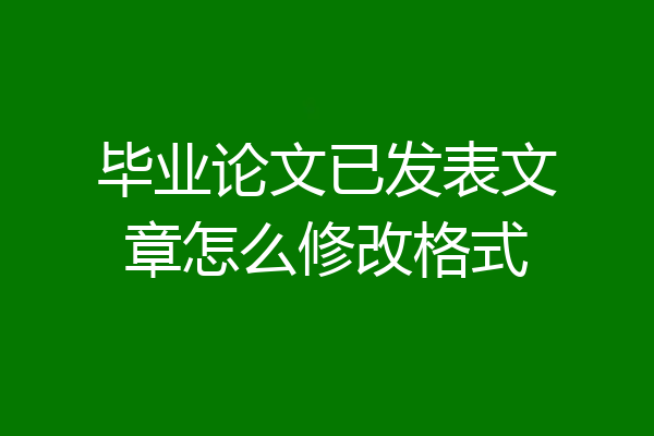 毕业论文已发表文章怎么修改格式