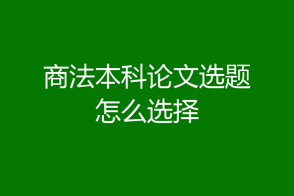 商法本科论文选题怎么选择