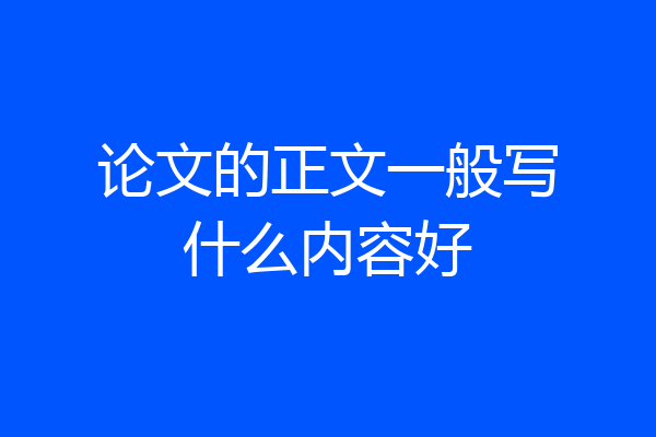 论文的正文一般写什么内容好