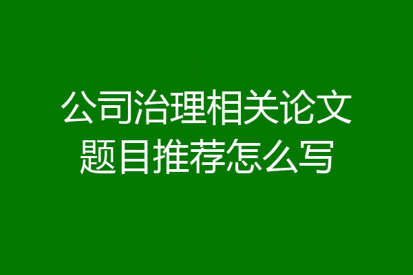 公司治理相关论文题目推荐怎么写