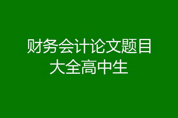 财务会计论文题目大全高中生
