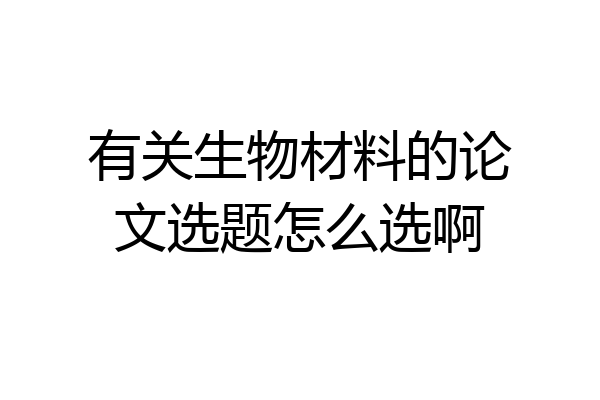 有关生物材料的论文选题怎么选啊