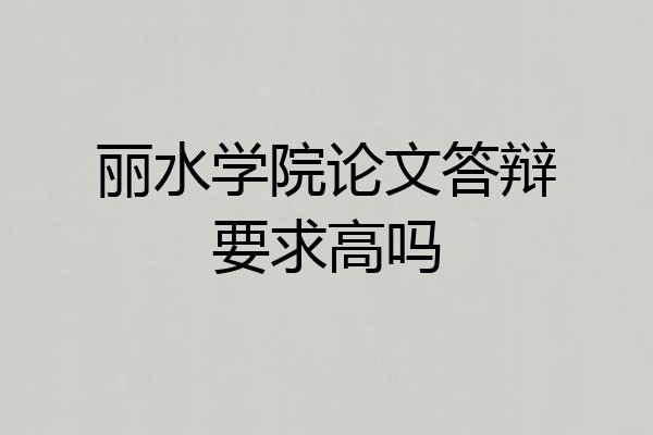 丽水学院论文答辩要求高吗