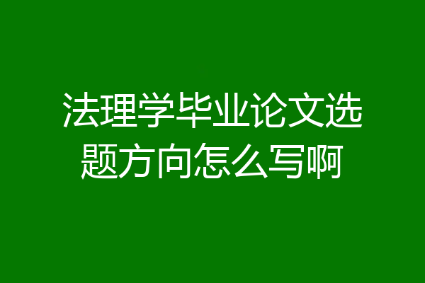 法理学毕业论文选题方向怎么写啊