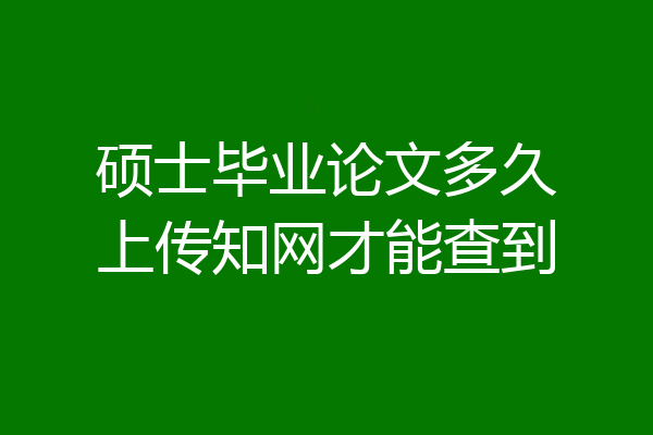 硕士毕业论文多久上传知网才能查到