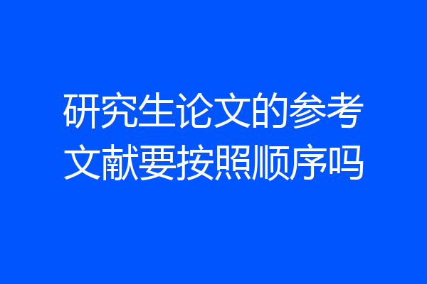 研究生论文的参考文献要按照顺序吗