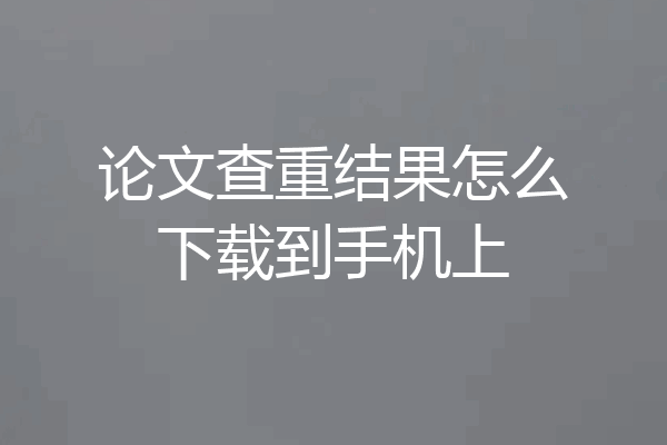 论文查重结果怎么下载到手机上