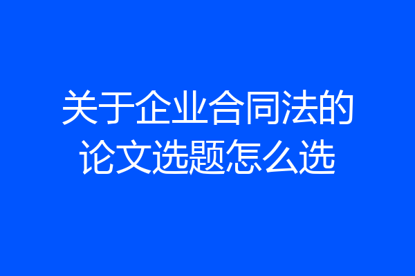 关于企业合同法的论文选题怎么选