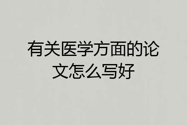 有关医学方面的论文怎么写好
