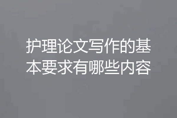 护理论文写作的基本要求有哪些内容