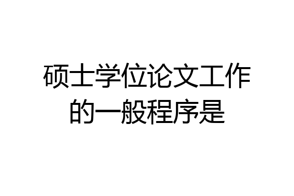 硕士学位论文工作的一般程序是