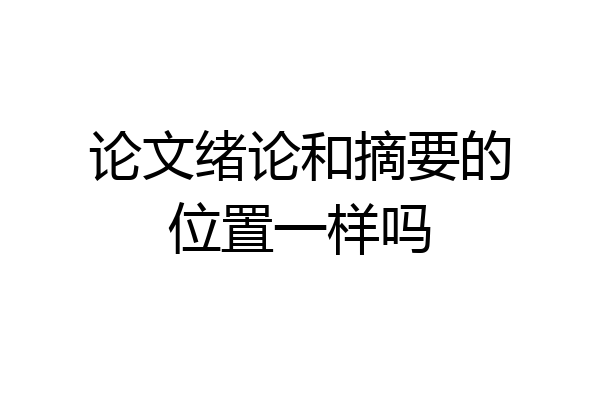 论文绪论和摘要的位置一样吗