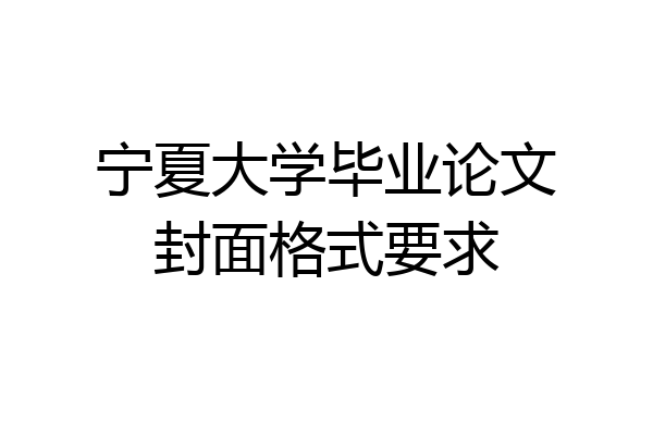 宁夏大学毕业论文封面格式要求
