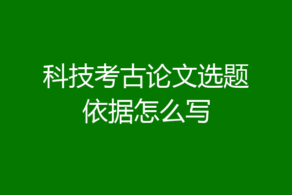科技考古论文选题依据怎么写