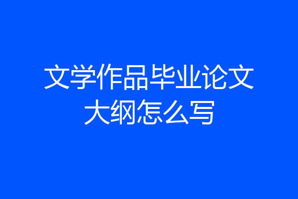 文学作品毕业论文大纲怎么写