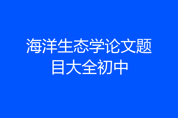 海洋生态学论文题目大全初中